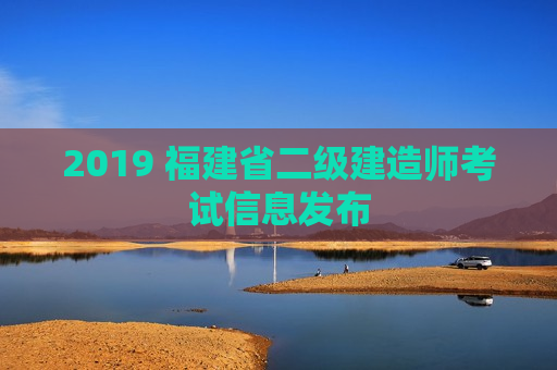 2019 福建省二级建造师考试信息发布