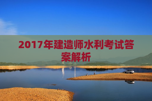 2017年建造师水利考试答案解析