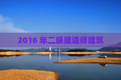 2016 年二级建造师建筑