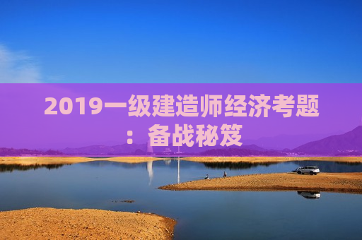 2019一级建造师经济考题：备战秘笈