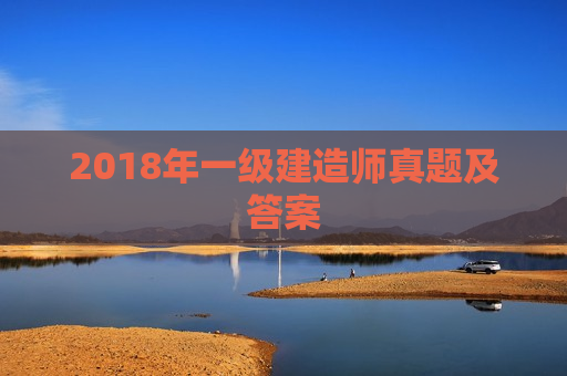 2018年一级建造师真题及答案