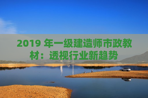 2019 年一级建造师市政教材：透视行业新趋势