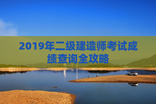 2019年二级建造师考试成绩查询全攻略