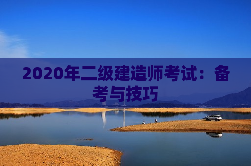 2020年二级建造师考试：备考与技巧