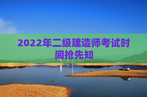 2022年二级建造师考试时间抢先知