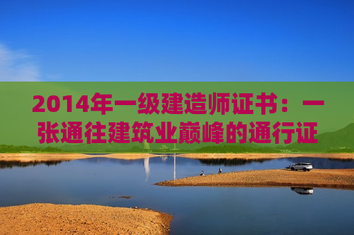 2014年一级建造师证书：一张通往建筑业巅峰的通行证