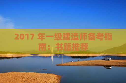 2017 年一级建造师备考指南：书籍推荐