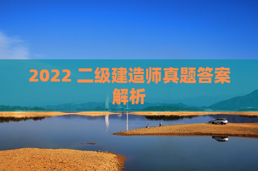 2022 二级建造师真题答案解析