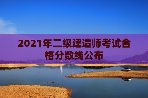 2021年二级建造师考试合格分数线公布