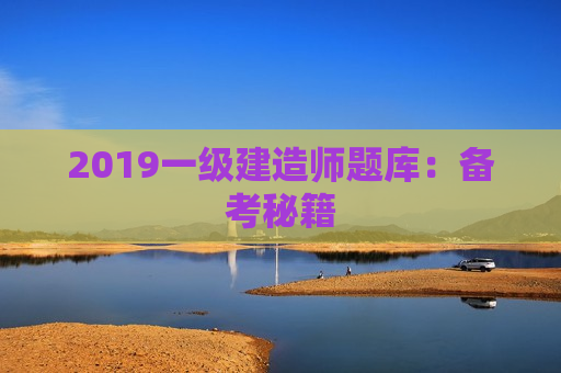 2019一级建造师题库：备考秘籍