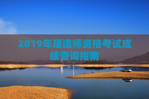 2019年建造师资格考试成绩查询指南