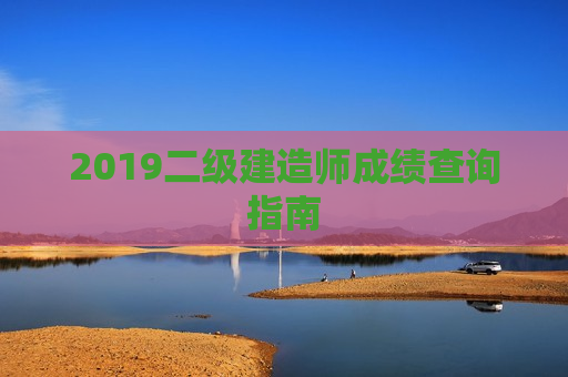 2019二级建造师成绩查询指南