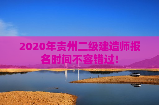 2020年贵州二级建造师报名时间不容错过！