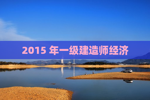 2015 年一级建造师经济