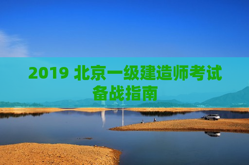 2019 北京一级建造师考试备战指南