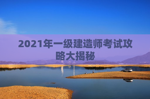 2021年一级建造师考试攻略大揭秘