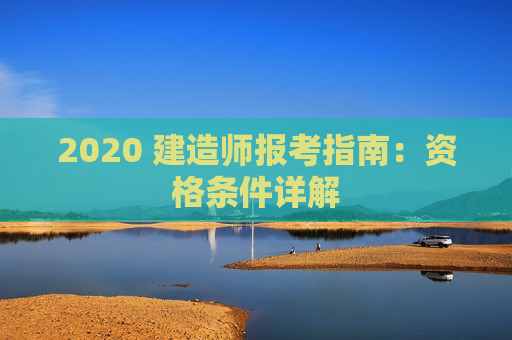 2020 建造师报考指南：资格条件详解