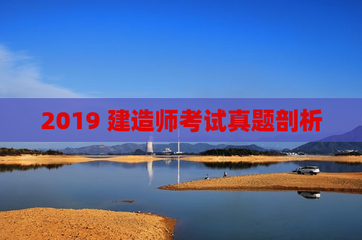 2019 建造师考试真题剖析