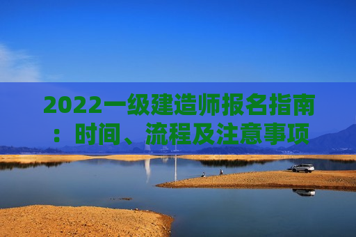 2022一级建造师报名指南：时间、流程及注意事项