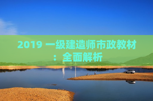 2019 一级建造师市政教材：全面解析