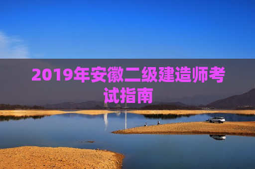 2019年安徽二级建造师考试指南