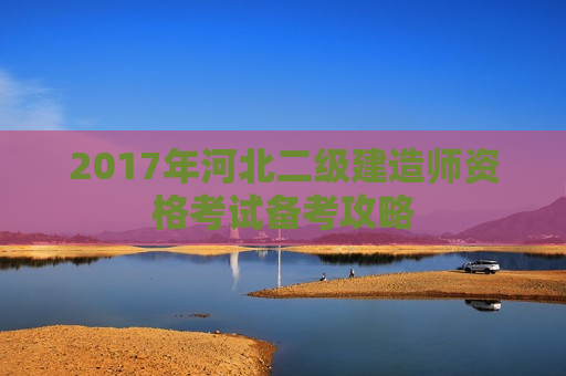 2017年河北二级建造师资格考试备考攻略