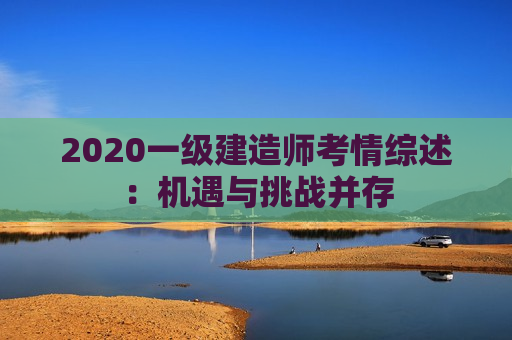 2020一级建造师考情综述：机遇与挑战并存