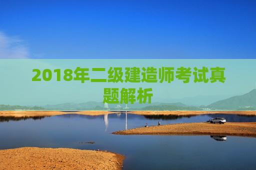 2018年二级建造师考试真题解析