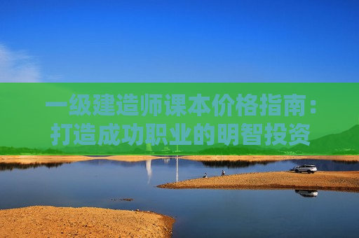 一级建造师课本价格指南：打造成功职业的明智投资