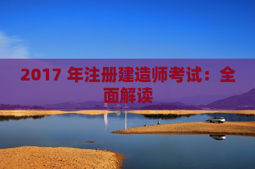 2017 年注册建造师考试：全面解读