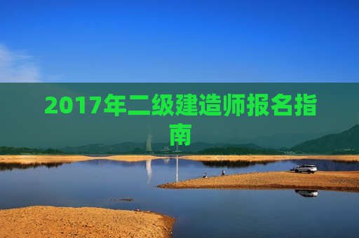 2017年二级建造师报名指南