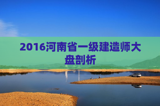 2016河南省一级建造师大盘剖析