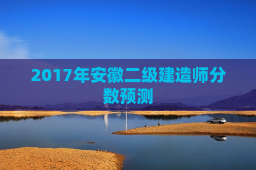 2017年安徽二级建造师分数预测