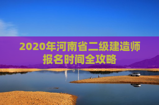 2020年河南省二级建造师报名时间全攻略