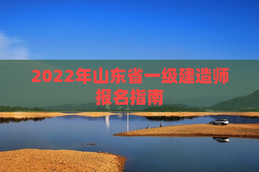 2022年山东省一级建造师报名指南