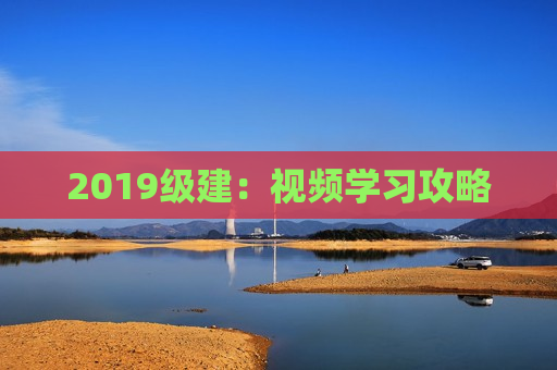 2019级建：视频学习攻略