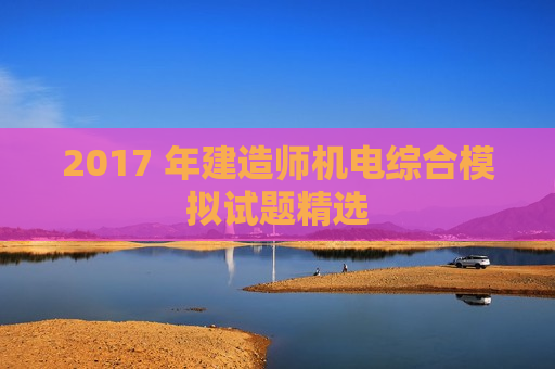 2017 年建造师机电综合模拟试题精选