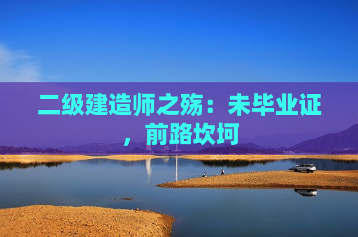 二级建造师之殇：未毕业证，前路坎坷