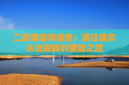 二级建造师函授：通往建筑从业巅峰的便捷之路