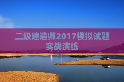 二级建造师2017模拟试题实战演练