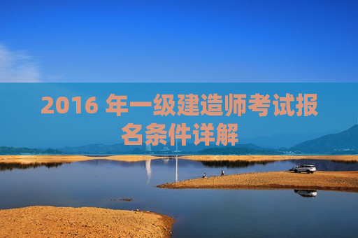 2016 年一级建造师考试报名条件详解