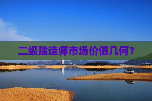 二级建造师市场价值几何？