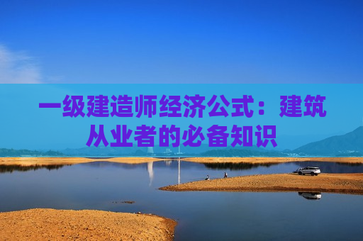 一级建造师经济公式：建筑从业者的必备知识