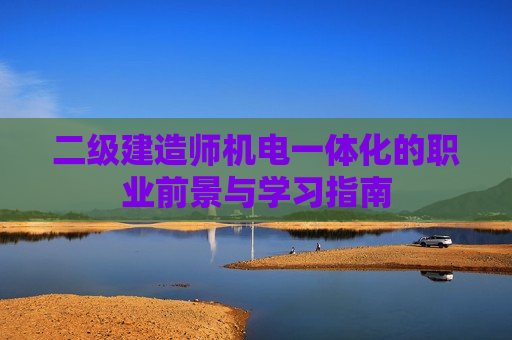 二级建造师机电一体化的职业前景与学习指南