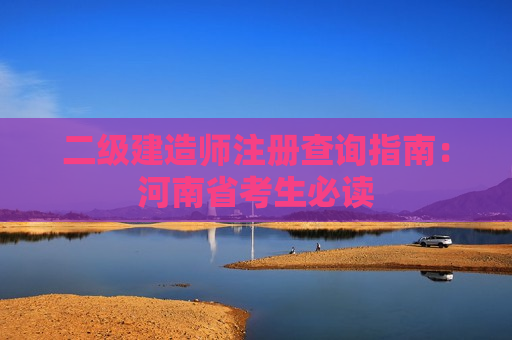 二级建造师注册查询指南：河南省考生必读