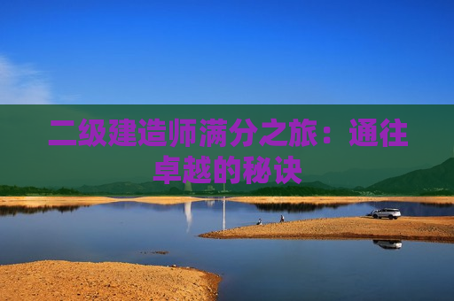 二级建造师满分之旅：通往卓越的秘诀