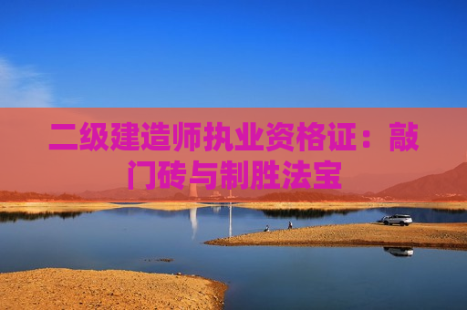 二级建造师执业资格证：敲门砖与制胜法宝