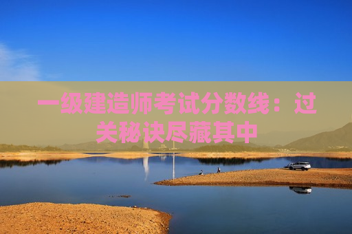 一级建造师考试分数线：过关秘诀尽藏其中