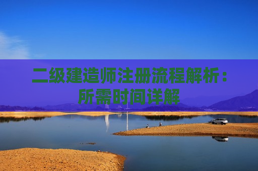 二级建造师注册流程解析：所需时间详解