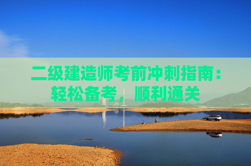 二级建造师考前冲刺指南：轻松备考，顺利通关